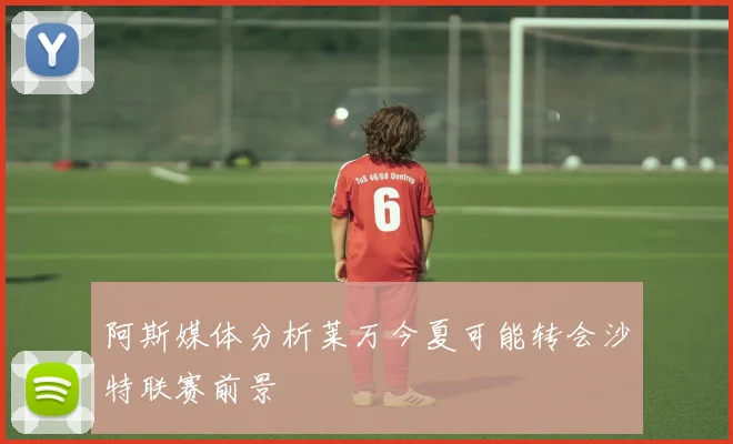 阿斯媒体分析莱万今夏可能转会沙特联赛前景