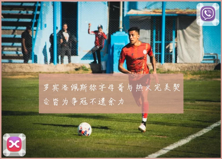 罗宾洛佩斯称字母哥与热火完美契合皆为争冠不遗余力
