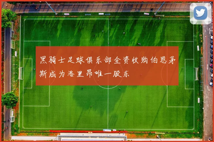 黑骑士足球俱乐部全资收购伯恩茅斯成为洛里昂唯一股东