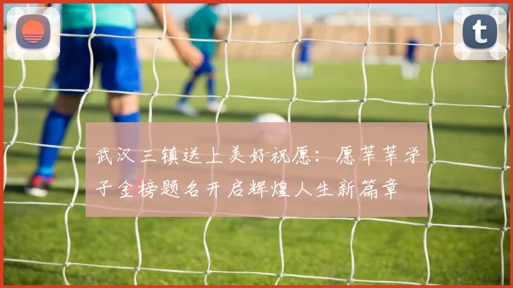 武汉三镇送上美好祝愿：愿莘莘学子金榜题名开启辉煌人生新篇章