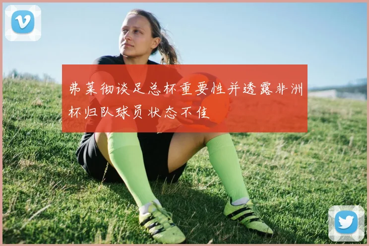 弗莱彻谈足总杯重要性并透露非洲杯归队球员状态不佳