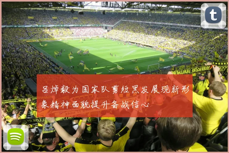 吕焯毅为国家队剪短黑发展现新形象精神面貌提升备战信心