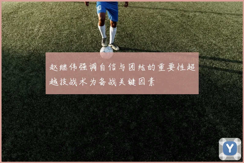 赵继伟强调自信与团结的重要性超越技战术为备战关键因素