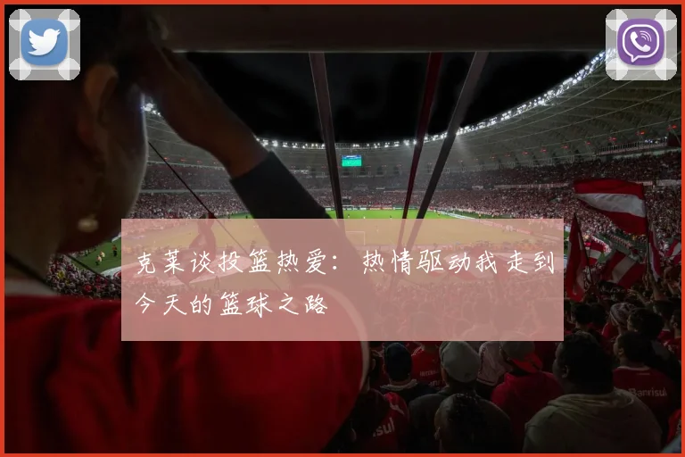 克莱谈投篮热爱：热情驱动我走到今天的篮球之路