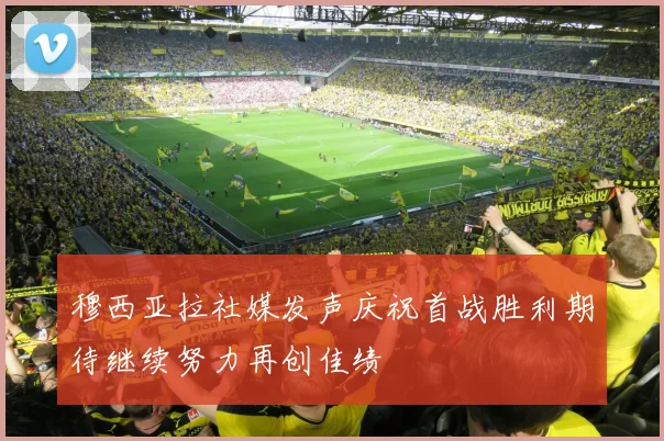 穆西亚拉社媒发声庆祝首战胜利期待继续努力再创佳绩