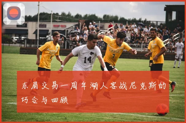 东眉交易一周年湖人客战尼克斯的巧合与回顾