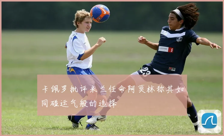 卡佩罗批评米兰任命阿莫林称其如同碰运气般的选择