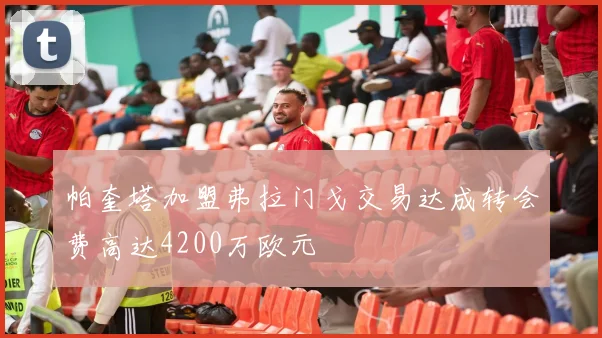 帕奎塔加盟弗拉门戈交易达成转会费高达4200万欧元