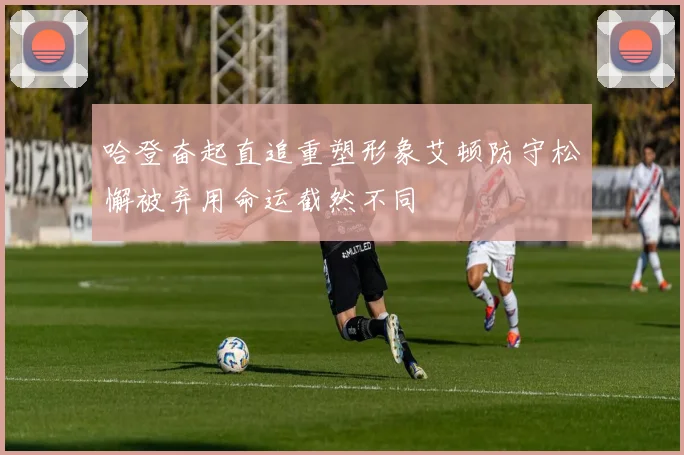 哈登奋起直追重塑形象艾顿防守松懈被弃用命运截然不同